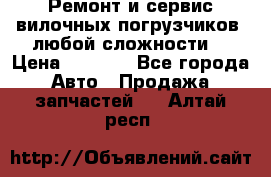 •	Ремонт и сервис вилочных погрузчиков (любой сложности) › Цена ­ 1 000 - Все города Авто » Продажа запчастей   . Алтай респ.